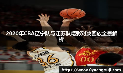 2020年CBA辽宁队与江苏队精彩对决回放全景解析