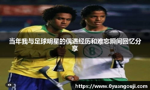 当年我与足球明星的偶遇经历和难忘瞬间回忆分享